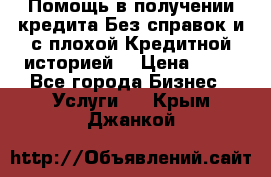 Помощь в получении кредита Без справок и с плохой Кредитной историей  › Цена ­ 11 - Все города Бизнес » Услуги   . Крым,Джанкой